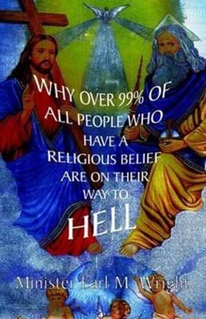 Why over 99% of all People Who Have a Religious Belief Are On Their Way to Hell de Earl M. Wright