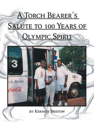 A Torch Bearer's Salute to 100 Years of Olympic Spirit de Kermite Bristow