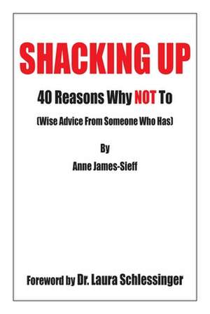 Shacking Up: 40 Reasons Why Not to (Wise Advice from Someone Who Has) de Anne James-Sieff