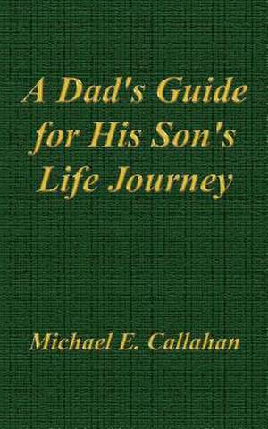 A Dad's Guide for His Son's Life Journey de Michael E. Callahan