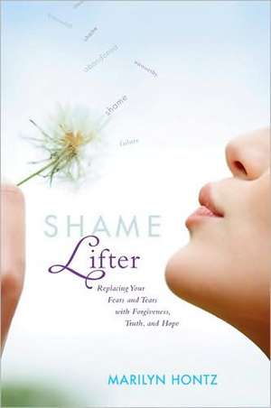 Shame Lifter: Replacing Your Fears and Tears with Forgiveness, Truth, and Hope de Marilyn Hontz