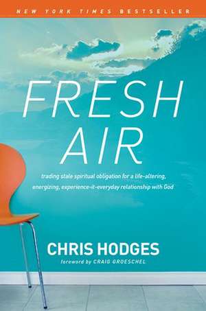 Fresh Air: Trading Stale Spiritual Obligation for a Life-Altering, Energizing, Experience-It-Everyday Relationship with God de Chris Hodges