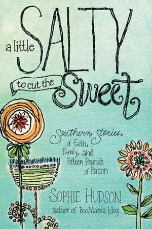 A Little Salty to Cut the Sweet: Southern Stories of Faith, Family, and Fifteen Pounds of Bacon de Sophie Hudson