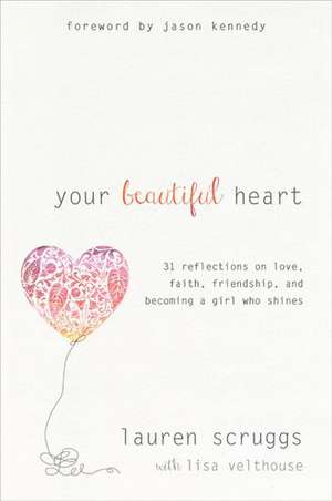 Your Beautiful Heart: 31 Reflections on Love, Faith, Friendship, and Becoming a Girl Who Shines de Lauren Scruggs