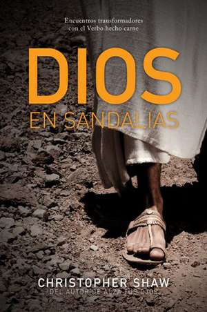 Dios En Sandalias: Encuentros Transformadores Con El Verbo Hecho Carne de Christopher Shaw