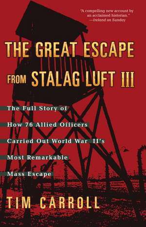 The Great Escape from Stalag Luft III: The Full Story of How 76 Allied Officers Carried Out World War II's Most Remarkable Mass Escape de Tim Carroll