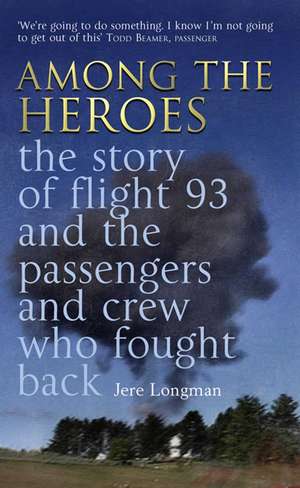 Among The Heroes: The True Story of United 93 and the Passengers and Crew Who Fought Back de Jere Longman