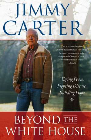 Beyond the White House: Waging Peace, Fighting Disease, Building Hope de Jimmy Carter