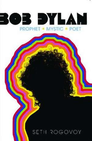 Bob Dylan: Prophet, Mystic, Poet de Seth Rogovoy