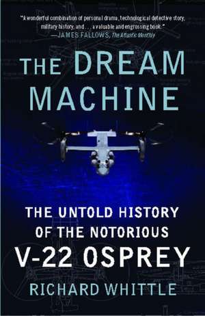 The Dream Machine: The Untold History of the Notorious V-22 Osprey de Richard Whittle