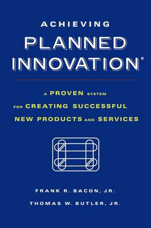 Achieving Planned Innovation: A Proven System for Creating Successful New Products and Services de Thomas W. Butler