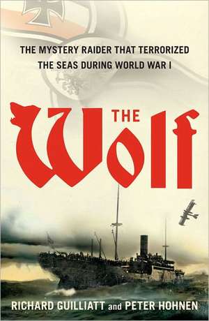 The Wolf: The Mystery Raider That Terrorized the Seas During World War I de Richard Guilliatt