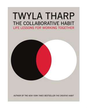 The Collaborative Habit: Life Lessons for Working Together de Twyla Tharp