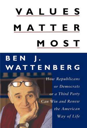 Values Matter Most: How Republicans, or Democrats, or a Third Party Can Win and Renew the American Way of Life de Ben J. Wattenberg