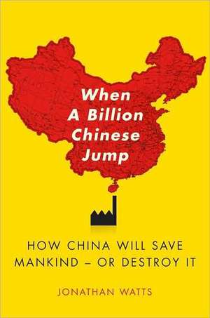 When a Billion Chinese Jump: How China Will Save Mankind -- Or Destroy It de Jonathan Watts