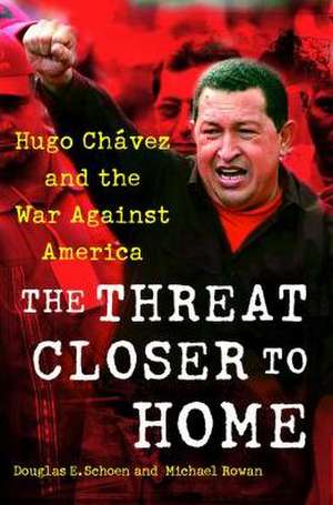 The Threat Closer to Home: Hugo Chavez and the War Against America de Douglas Schoen