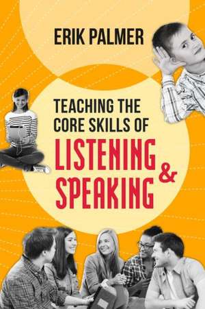 Teaching the Core Skills of Listening and Speaking de Erik Palmer