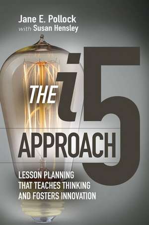 The I5 Approach: Lesson Planning That Teaches Thinking and Fosters Innovation de Jane E Pollock