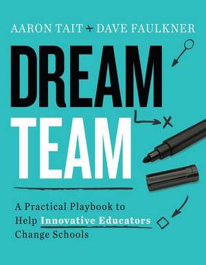 Dream Team: A Practical Playbook to Help Innovative Educators Change Schools de Aaron Tait