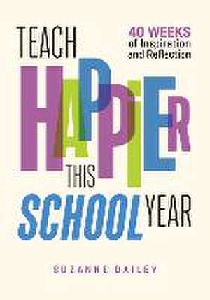 Teach Happier This School Year: 40 Weeks of Inspiration and Reflection de Suzanne Dailey