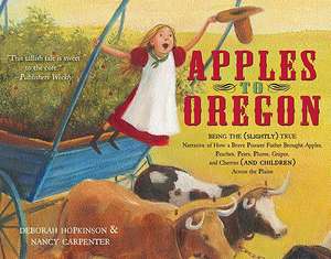 Apples to Oregon: Being the (Slightly) True Narrative of How a Brave Pioneer Father Brought Apples, Peaches, Pears, Plums, Grapes, and C de Deborah Hopkinson