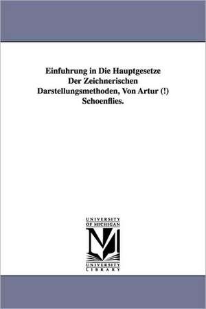 Einfuhrung in Die Hauptgesetze Der Zeichnerischen Darstellungsmethoden, Von Artur (!) Schoenflies. de Arthur Schoenflies