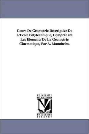 Cours de Geometrie Descriptive de L'Ecole Polytechnique, Comprenant Les Elements de La Geometrie Cinematique, Par A. Mannheim. de Amedee Mannheim