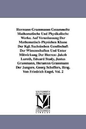 Hermann Grassmanns Gesammelte Mathematische Und Physikalische Werke. Auf Veranlassung Der Mathematisch-Physichen Klasse Der Kgl. Sachsischen Gesellsch de Hermann Grassmann