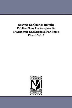 Oeuvres de Charles Hermite Publiees Sous Les Auspices de L'Academie Des Sciences, Par Emile Picard.Vol. 3 de Charles Hermite