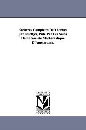 Oeuvres Completes de Thomas Jan Stieltjes, Pub. Par Les Soins de La Soci T Math Matique D'Amsterdam.: Tome II de Thomas Jan Stieltjes