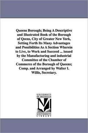 Queens Borough; Being a Descriptive and Illustrated Book of the Borough of Qeens, City of Greater New York, Setting Forth Its Many Advantages and Poss de N. y. ). Queens (New York