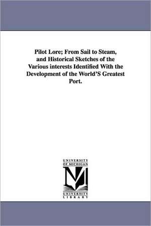 Pilot Lore; From Sail to Steam, and Historical Sketches of the Various Interests Identified with the Development of the World's Greatest Port. de [United New York and New Jersey Sandy Ho