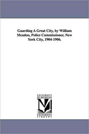 Guarding a Great City, by William McAdoo, Police Commissioner, New York City, 1904-1906. de William McAdoo