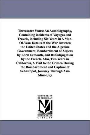 Threescore Years: An Autobiography, Containing Incidents of Voyages and Travels, Including Six Years in a Man-Of-War. Details of the War de Samuel F. Holbrook