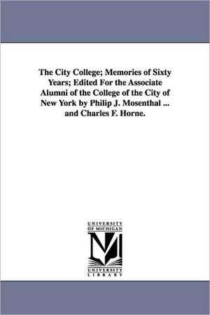 The City College; Memories of Sixty Years; Edited for the Associate Alumni of the College of the City of New York by Philip J. Mosenthal ... and Charl de Philip James Mosenthal