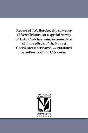 Report of T.S. Hardee, City Surveyor of New Orleans, on a Special Survey of Lake Pontchartrain, in Connection with the Effects of the Bonnet Carre Cre de New Orleans (La ). City Surveyor