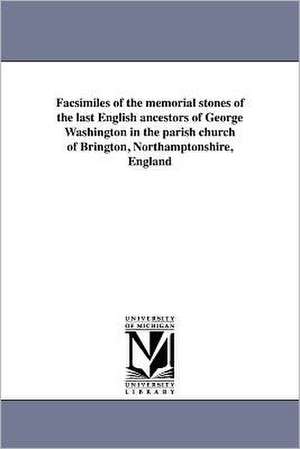 Facsimiles of the Memorial Stones of the Last English Ancestors of George Washington in the Parish Church of Brington, Northamptonshire, England de Michigan Historical Reprints