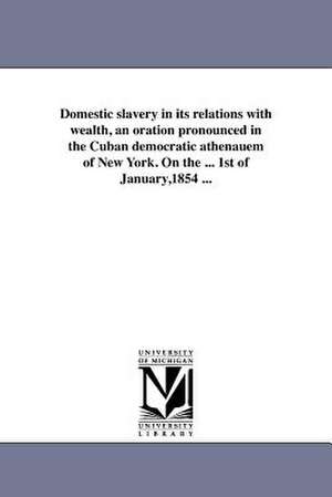 Domestic Slavery in Its Relations with Wealth, an Oration Pronounced in the Cuban Democratic Athenauem of New York. on the ... 1st of January,1854 ... de Lorenzo Allo