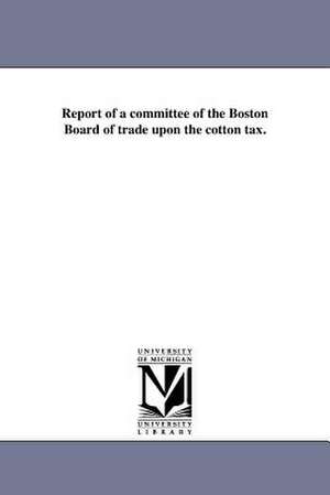 Report of a Committee of the Boston Board of Trade Upon the Cotton Tax. de Boston Board of Trade