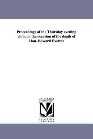 Proceedings of the Thursday Evening Club, on the Occasion of the Death of Hon. Edward Everett de Mass ). Thursday-Evening Club (Boston