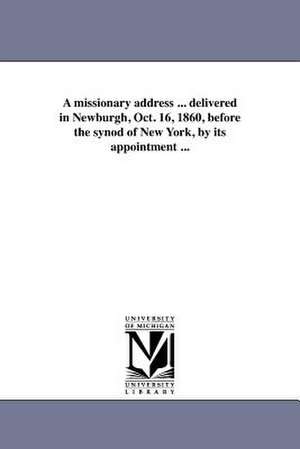 A Missionary Address ... Delivered in Newburgh, Oct. 16, 1860, Before the Synod of New York, by Its Appointment ... de William Wirt Phillips