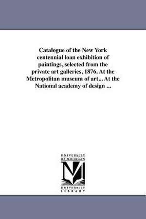 Catalogue of the New York Centennial Loan Exhibition of Paintings, Selected from the Private Art Galleries, 1876. at the Metropolitan Museum of Art... de (1876 New Centennial Loan Exhibition