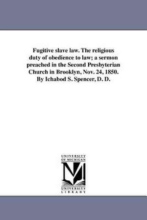 Fugitive Slave Law. the Religious Duty of Obedience to Law; A Sermon Preached in the Second Presbyterian Church in Brooklyn, Nov. 24, 1850. by Ichabod de Spencer, Ichabod Smith