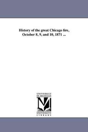 History of the Great Chicago Fire, October 8, 9, and 10, 1871 ... de James H. Goodsell