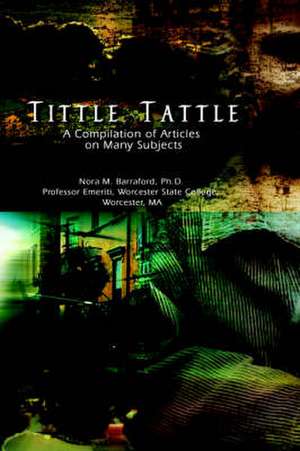 Tittle Tattle: A Compilation of Articles on Many Subjects de Ph.d. Barraford, Nora M.