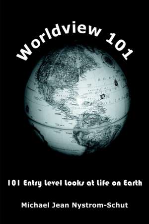 Worldview 101: 101 Entry Level Looks at Life on Earth de Michael Jean Nystrom-Schut