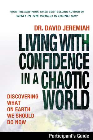 Living with Confidence in a Chaotic World Bible Study Participant's Guide: Discovering What on Earth We Should Do Now de Dr. David Jeremiah