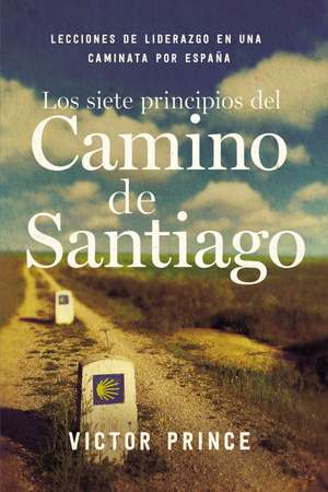 Los siete principios del Camino de Santiago: Lecciones de liderazgo en un caminata por España de Victor Prince