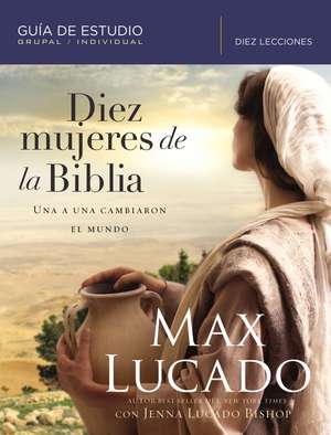 Diez mujeres de la Biblia: Una a una cambiaron el mundo de Max Lucado