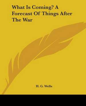 What Is Coming? A Forecast Of Things After The War de H. G. Wells